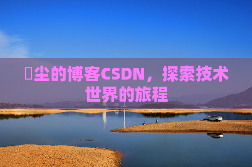 玦尘的博客CSDN，探索技术世界的旅程
