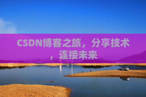 CSDN博客之旅，分享技术，连接未来