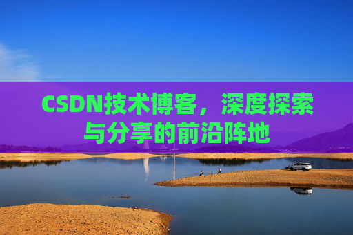 CSDN技术博客，深度探索与分享的前沿阵地
